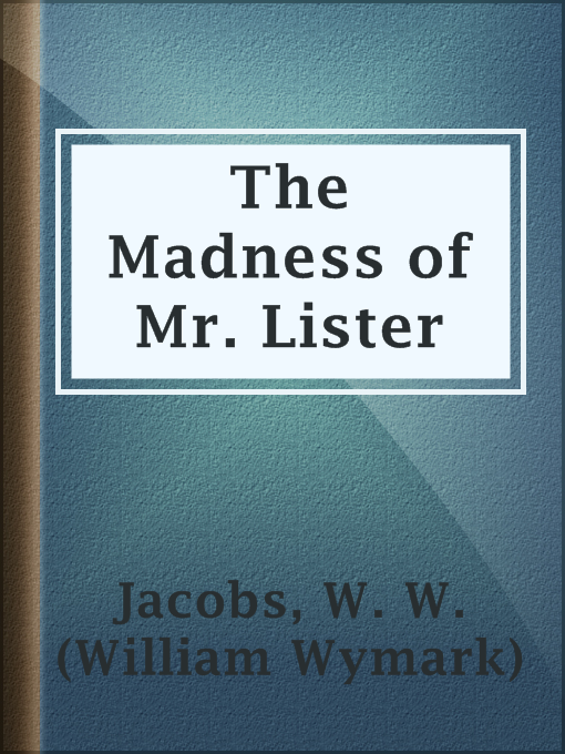 Title details for The Madness of Mr. Lister by W. W. (William Wymark) Jacobs - Available